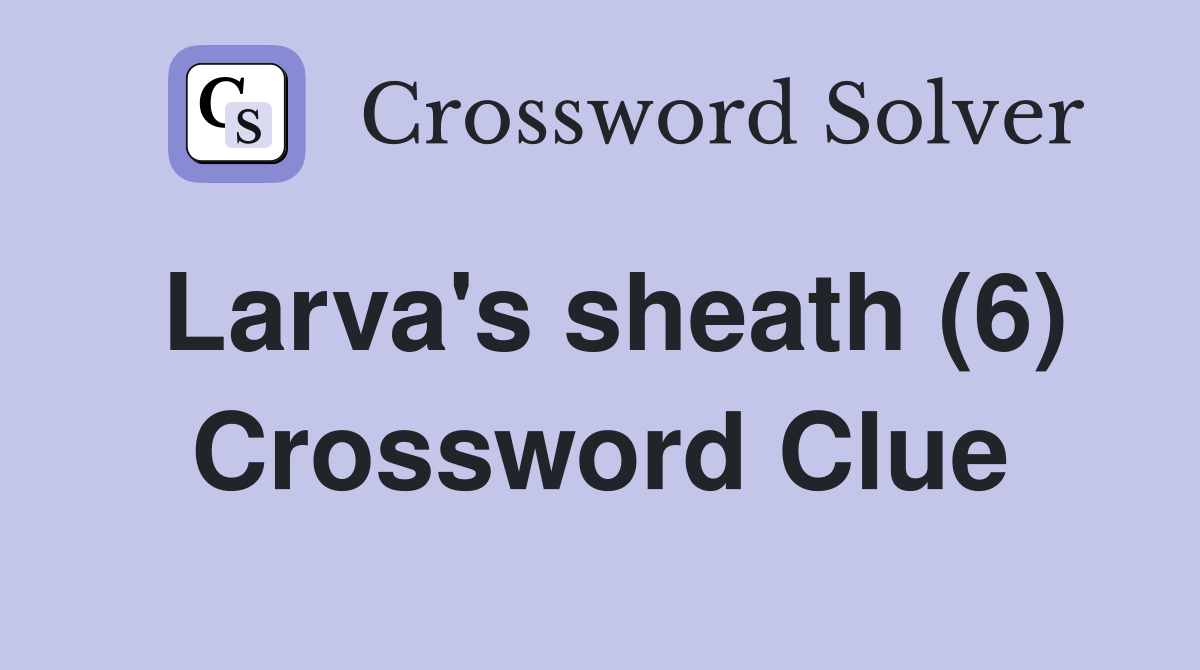 Larva's sheath (6) Crossword Clue