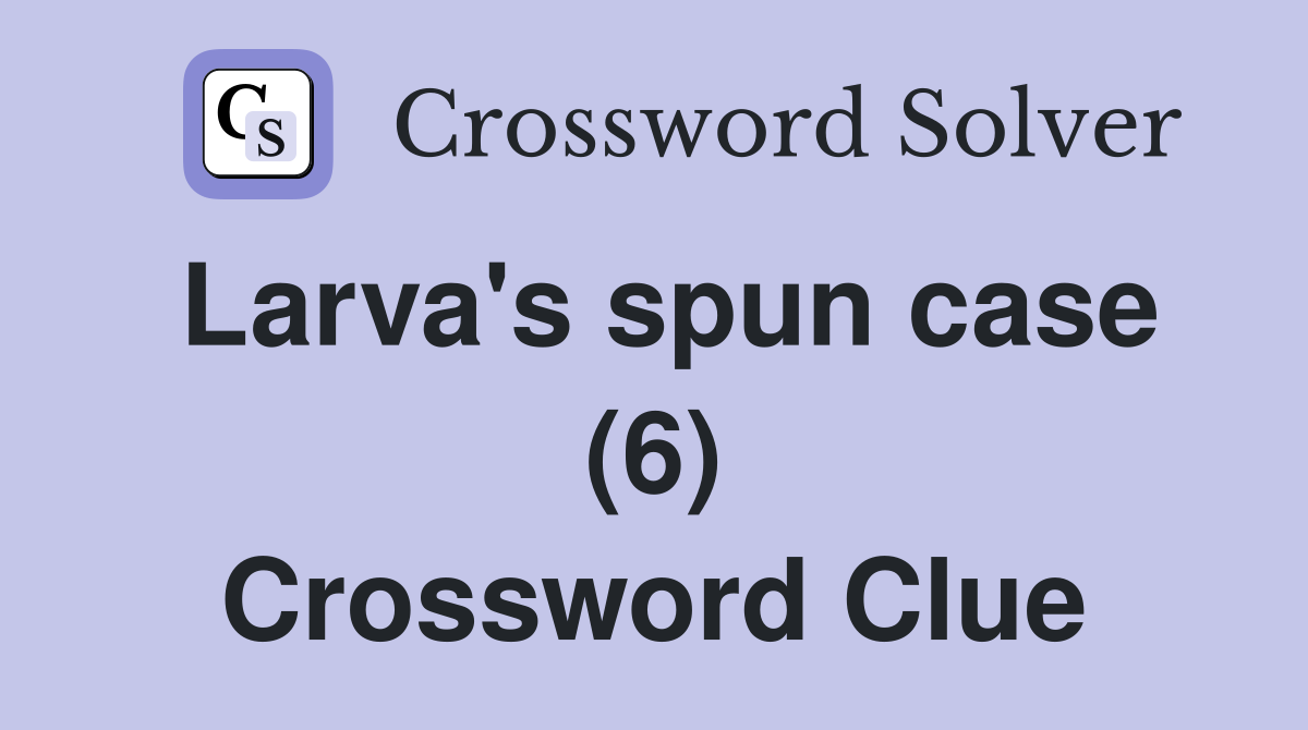 Larva's spun case (6) Crossword Clue