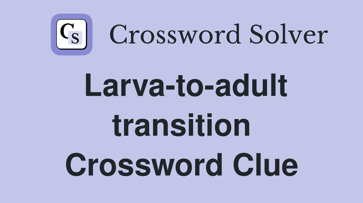 Larva-to-adult transition Crossword Clue