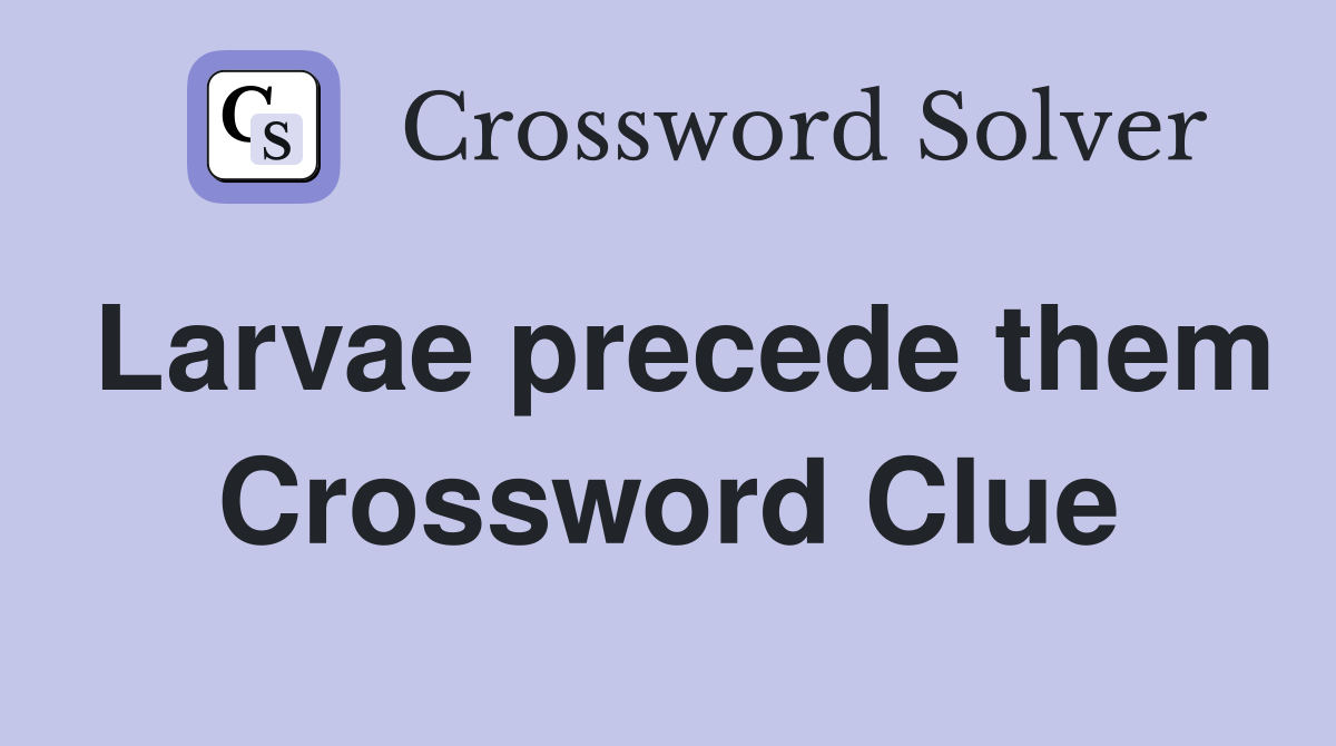 Larvae precede them Crossword Clue
