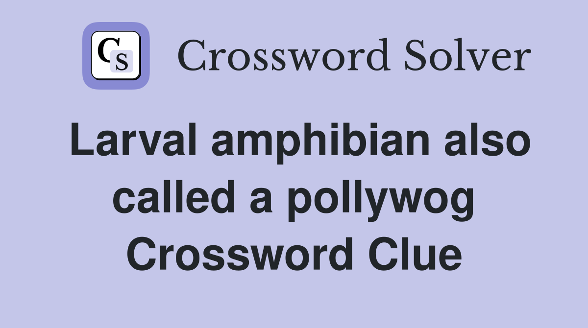 Larval amphibian also called a pollywog Crossword Clue