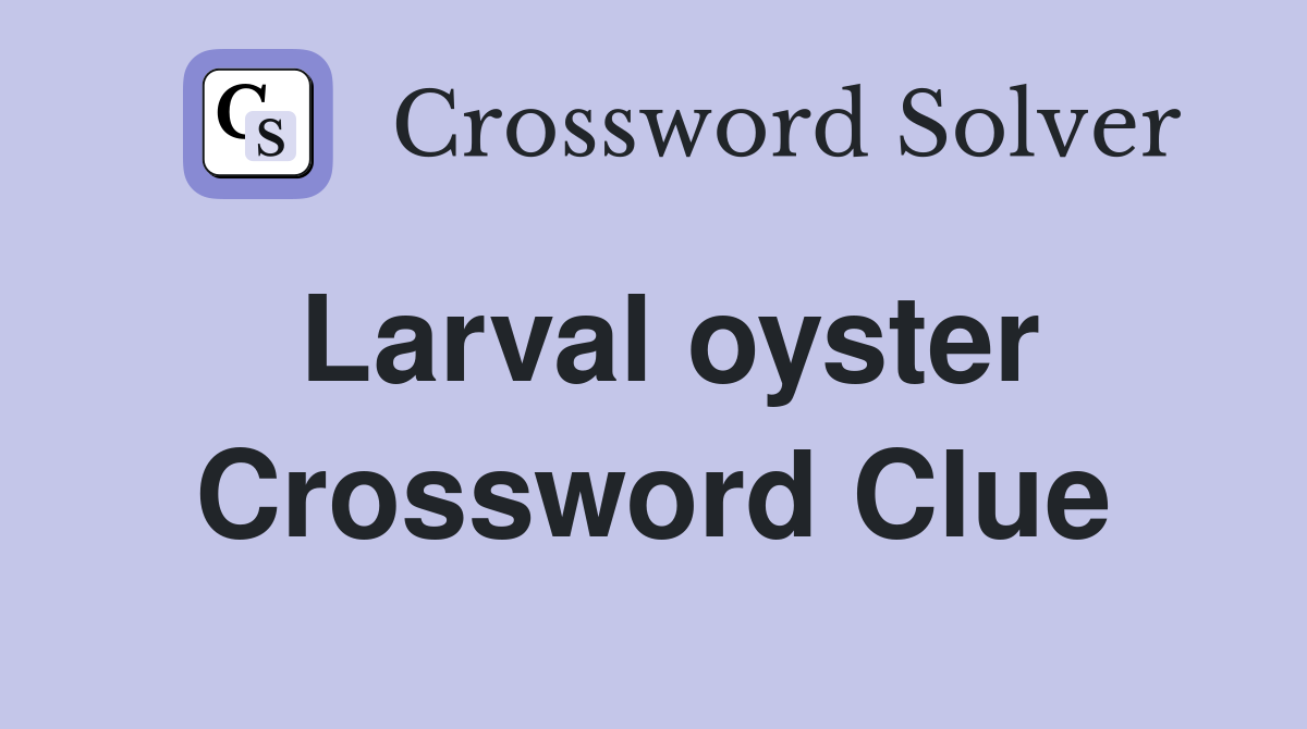 Larval oyster Crossword Clue
