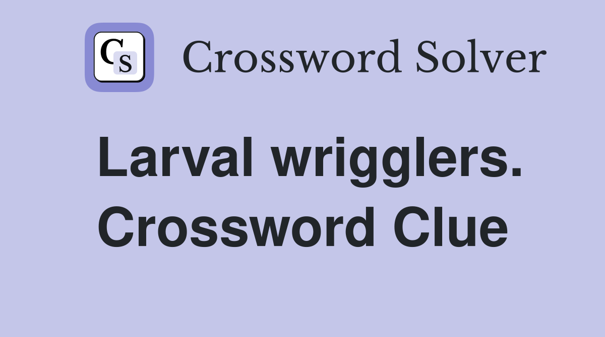 Larval wrigglers. Crossword Clue