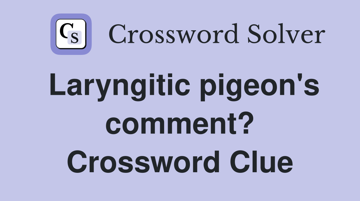 Laryngitic pigeon's comment? Crossword Clue