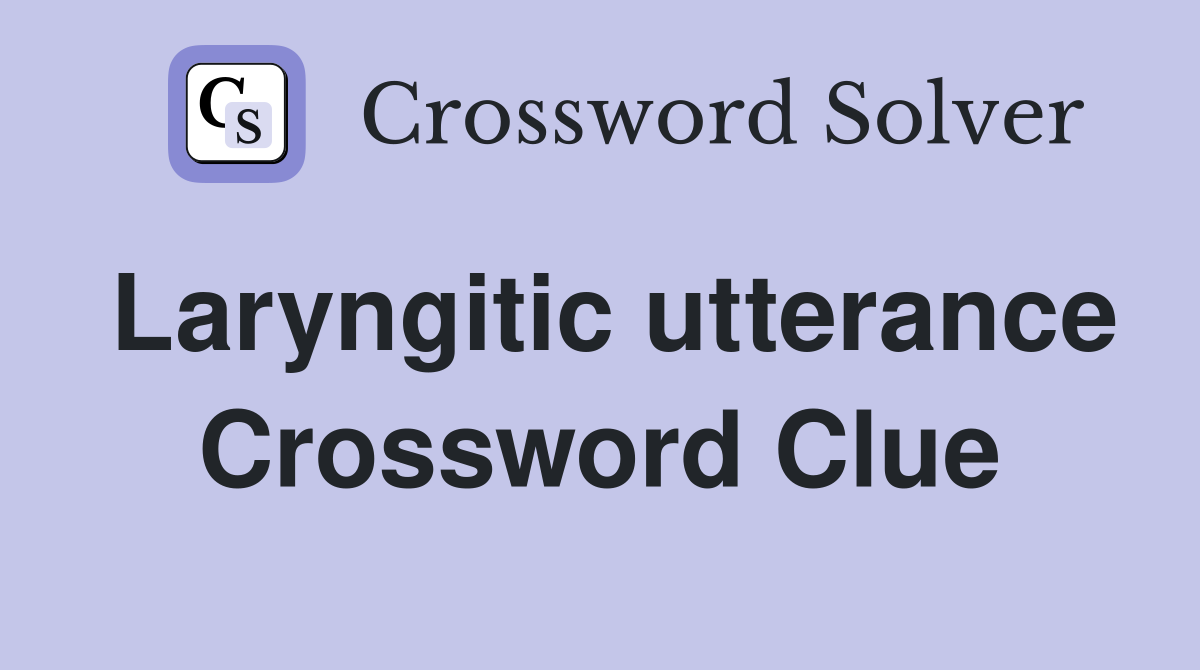 Laryngitic utterance Crossword Clue