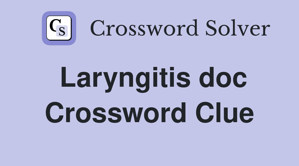 Laryngitis doc Crossword Clue