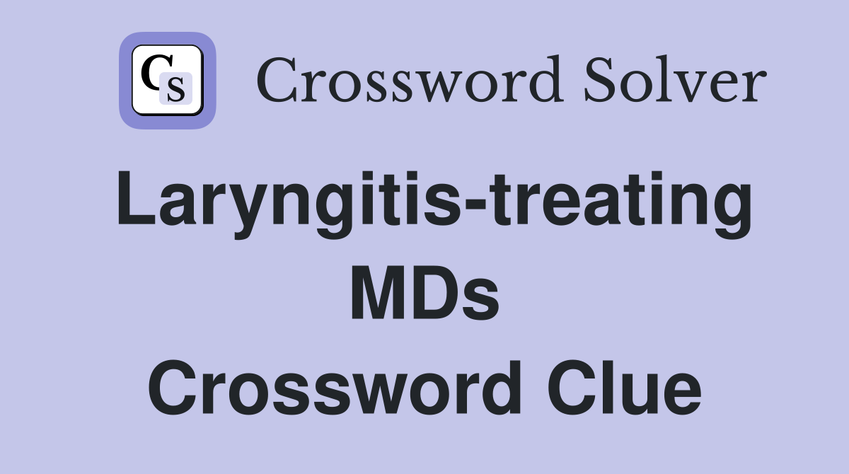 Laryngitis-treating MDs Crossword Clue