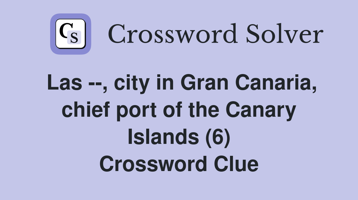 Las --, city in Gran Canaria, chief port of the Canary Islands (6) Crossword Clue