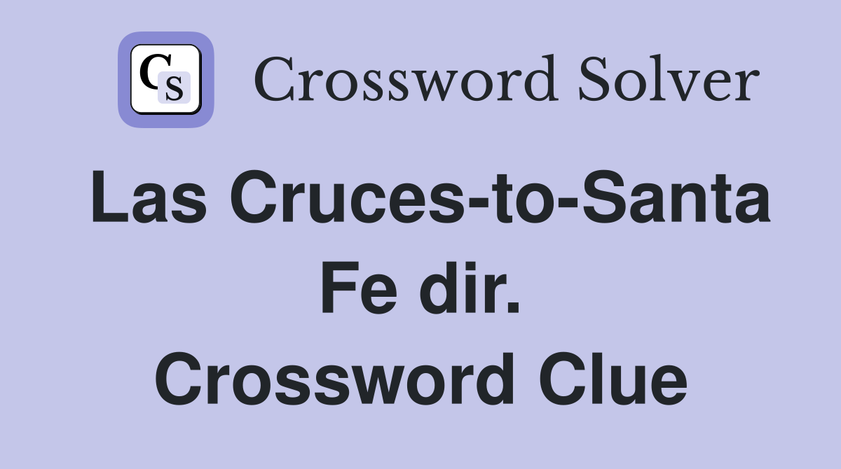 Las Cruces-to-Santa Fe dir. Crossword Clue