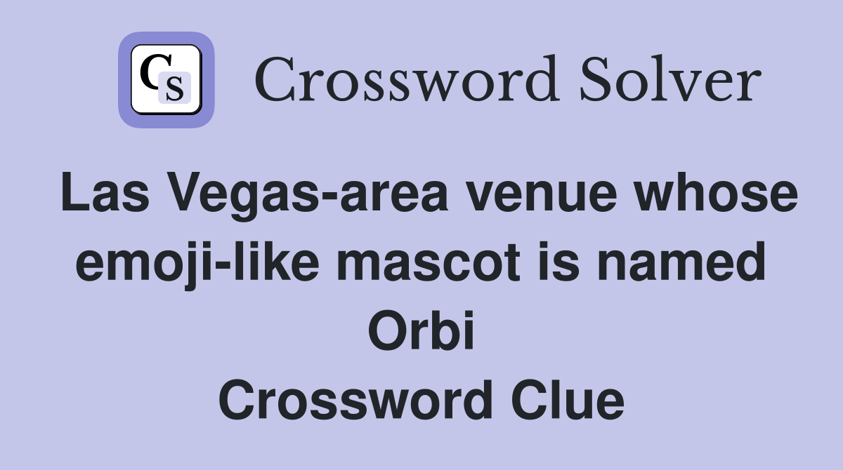 Las Vegas-area venue whose emoji-like mascot is named Orbi Crossword Clue