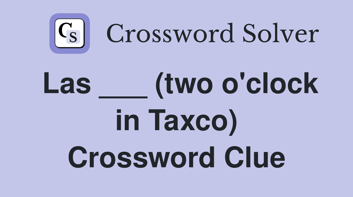 Las ___ (two o'clock in Taxco) Crossword Clue