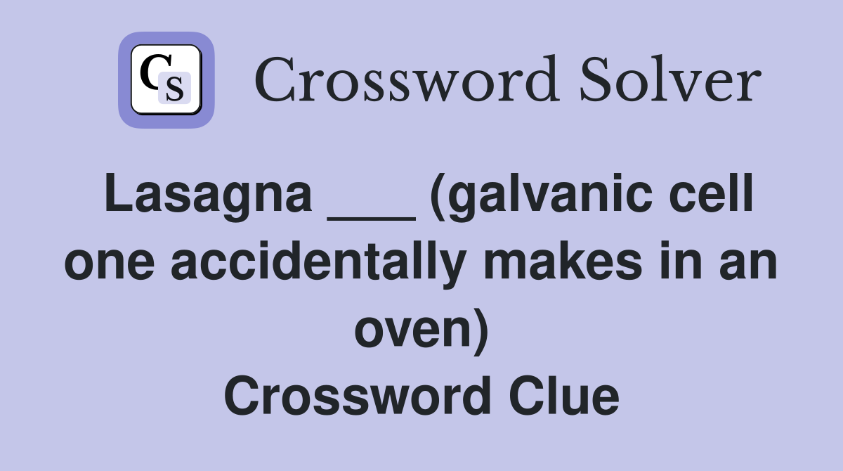 Lasagna ___ (galvanic cell one accidentally makes in an oven) Crossword Clue