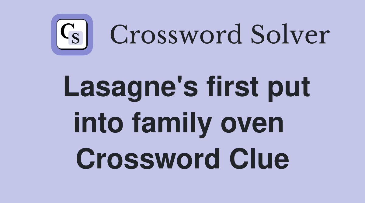 Lasagne's first put into family oven  Crossword Clue