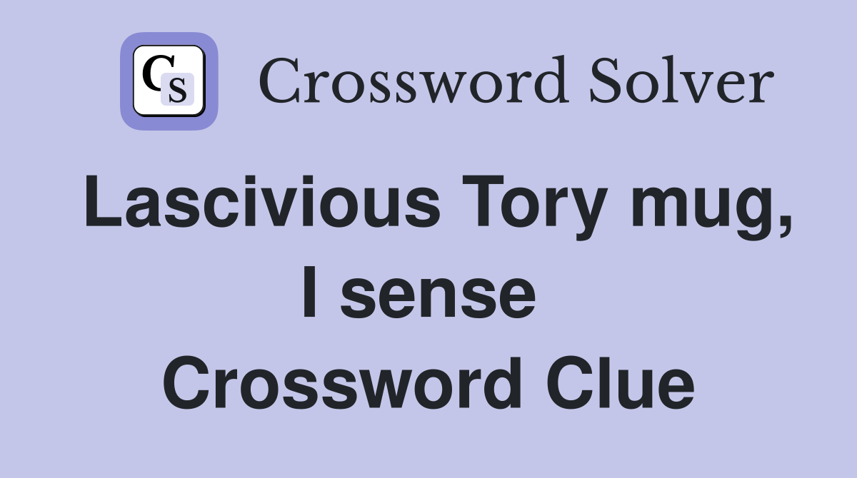 Lascivious Tory mug, I sense  Crossword Clue