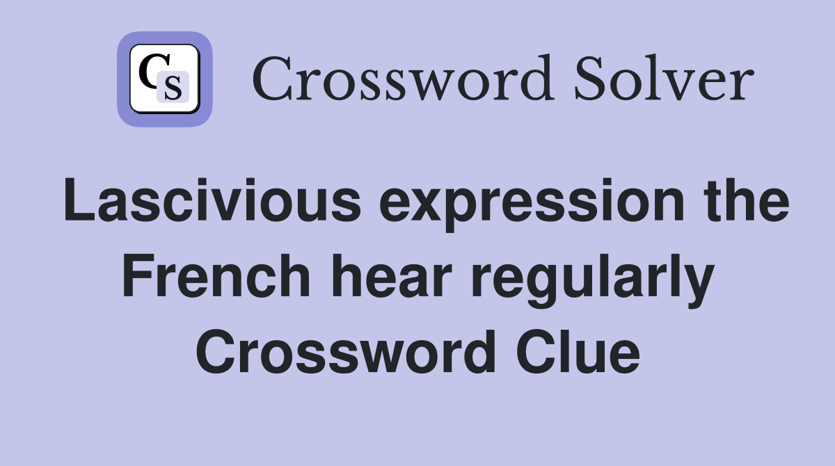 Lascivious expression the French hear regularly Crossword Clue