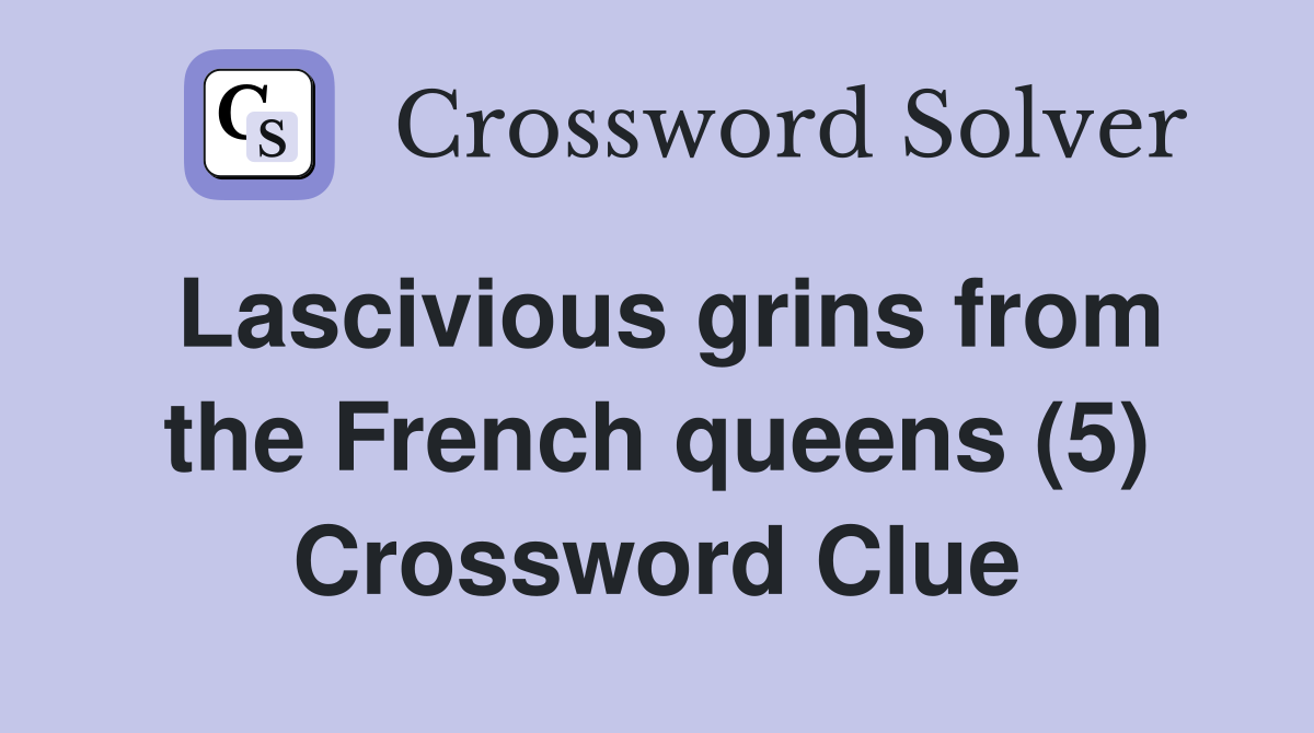 Lascivious grins from the French queens (5) Crossword Clue