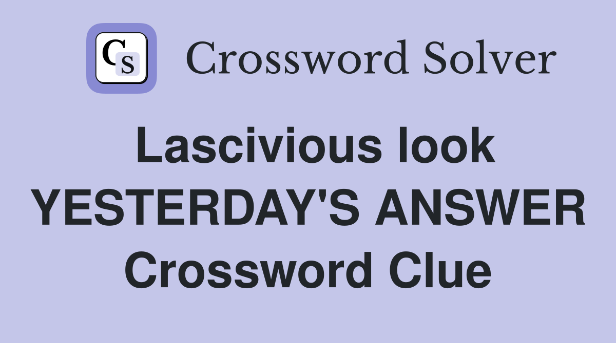 Lascivious look YESTERDAY'S ANSWER Crossword Clue