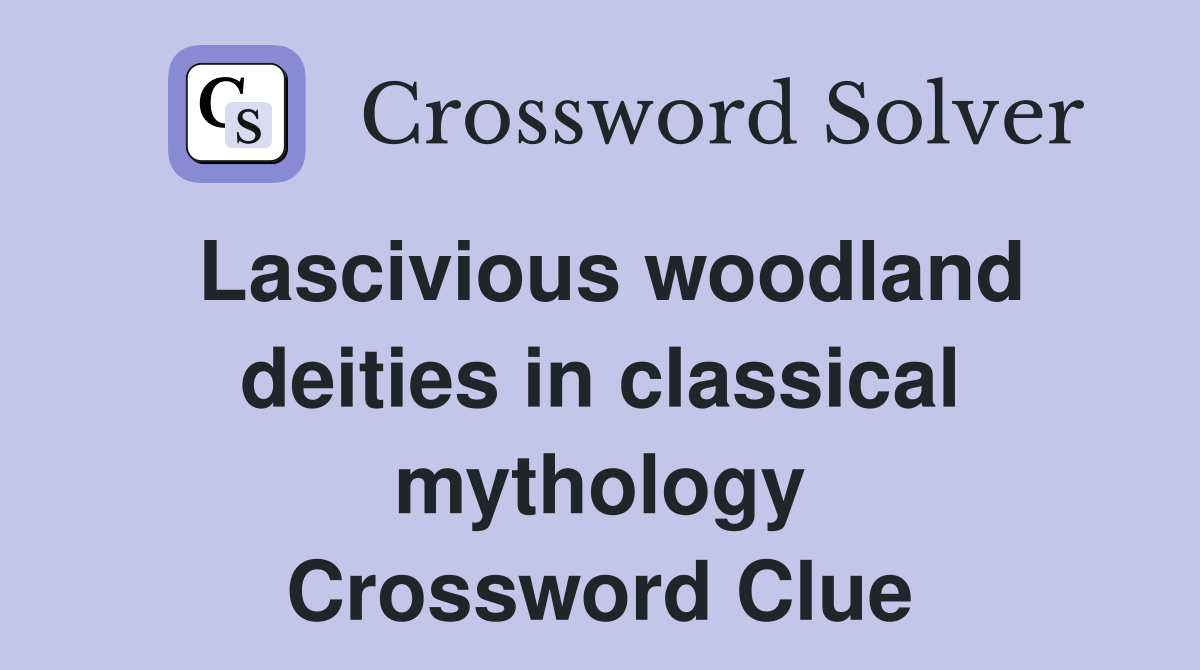 Lascivious woodland deities in classical mythology Crossword Clue
