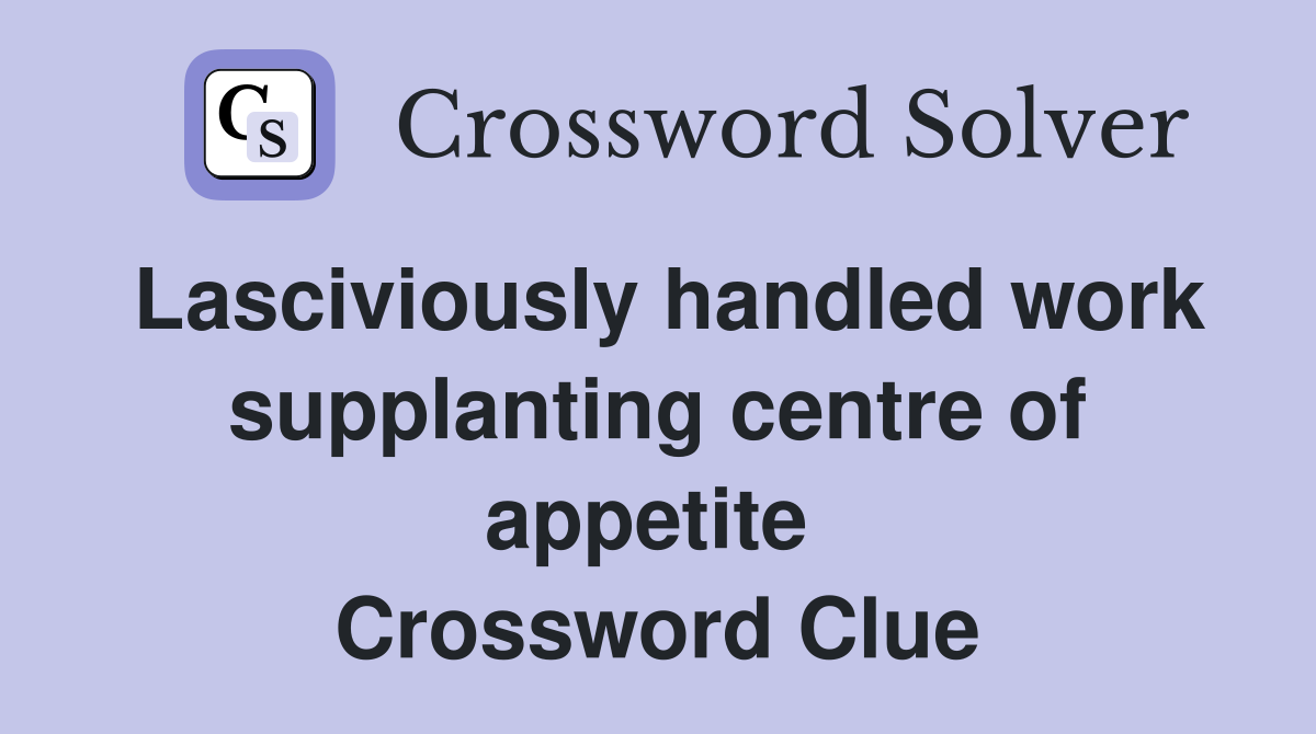 Lasciviously handled work supplanting centre of appetite  Crossword Clue