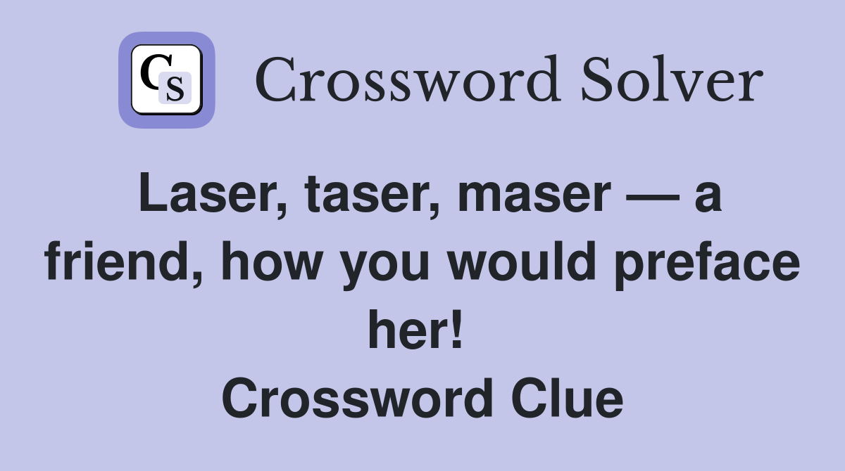 Laser, taser, maser — a friend, how you would preface her!  Crossword Clue