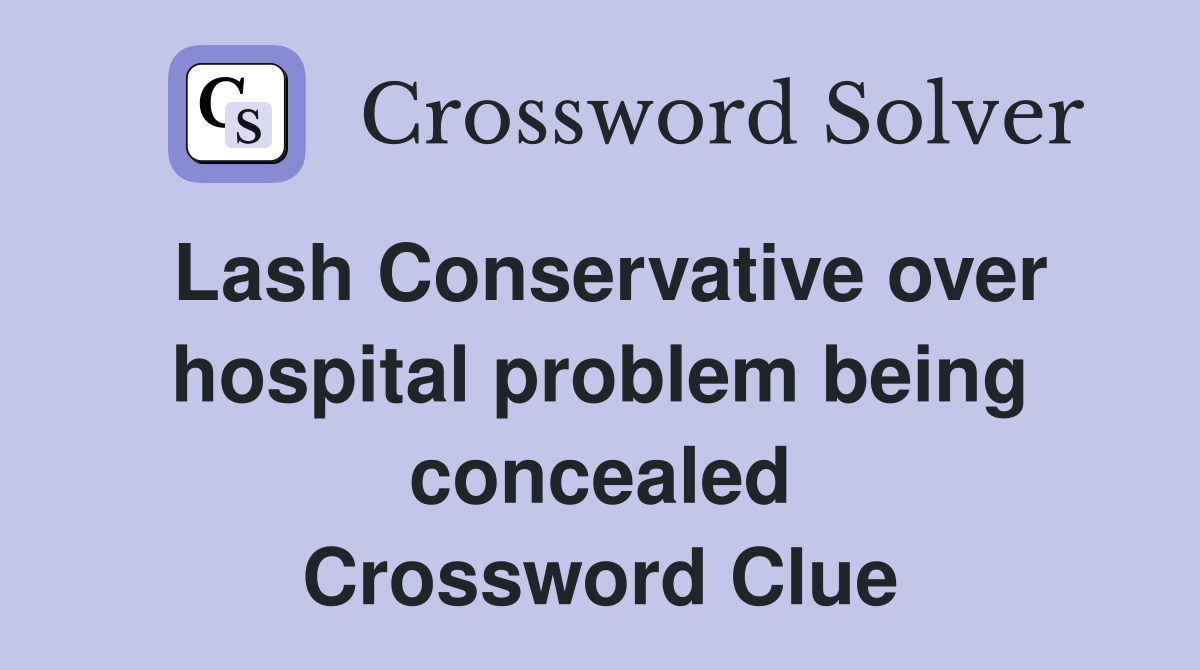 Lash Conservative over hospital problem being concealed Crossword Clue