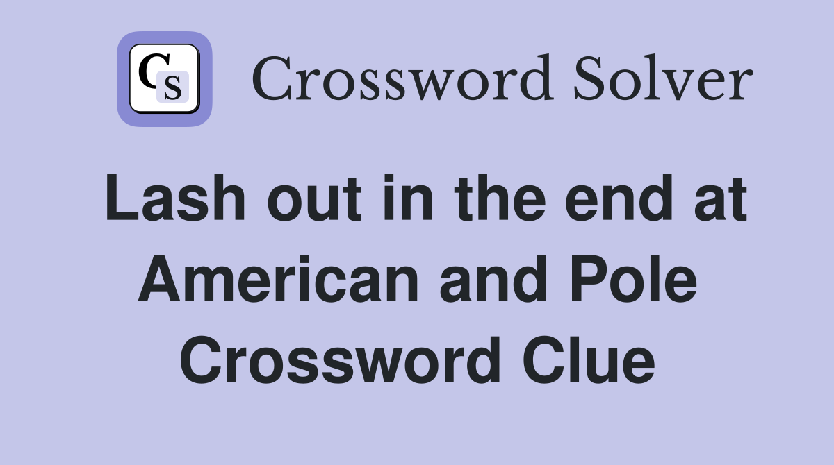 Lash out in the end at American and Pole Crossword Clue