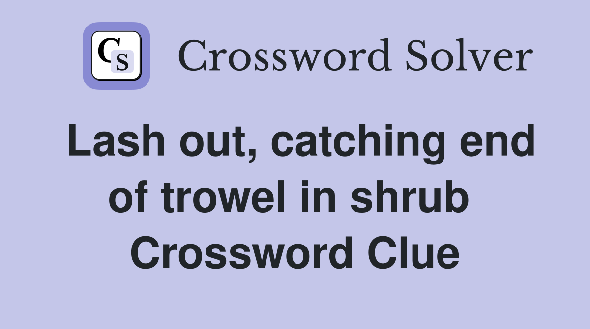 Lash out, catching end of trowel in shrub  Crossword Clue