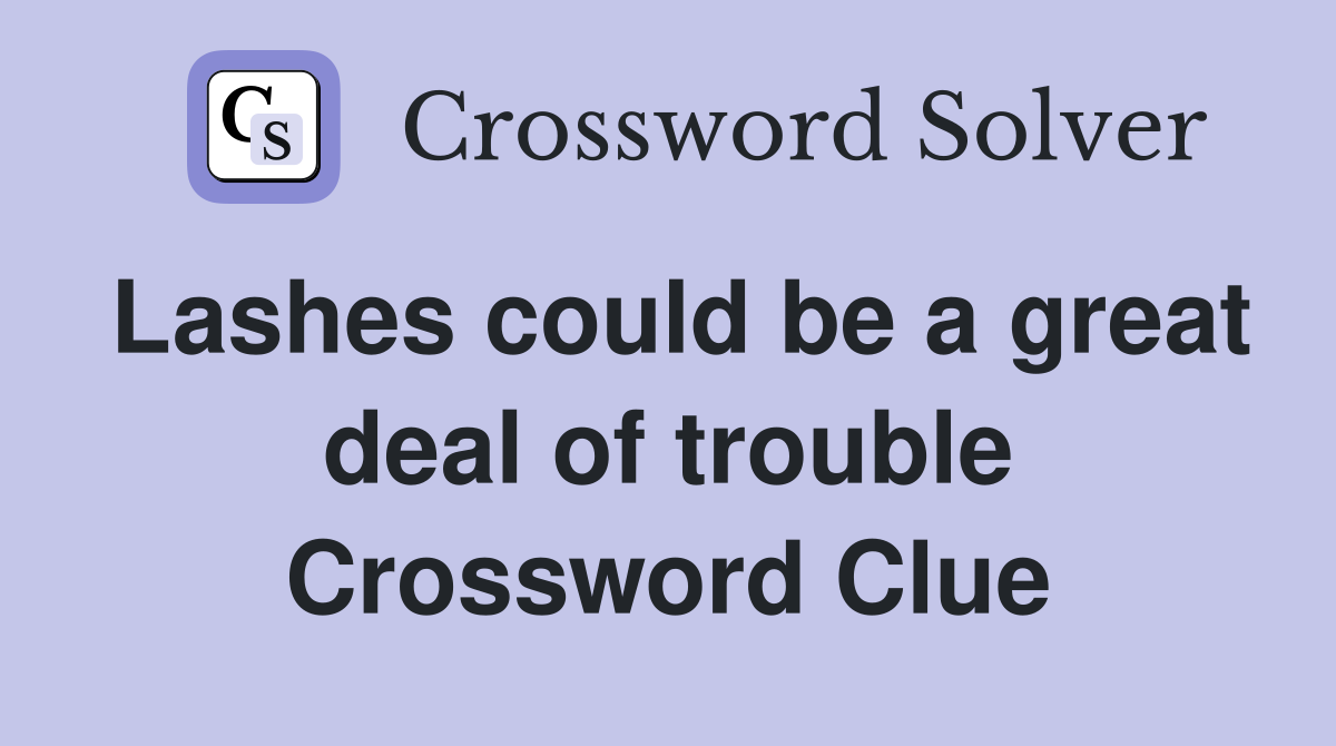 Lashes could be a great deal of trouble Crossword Clue