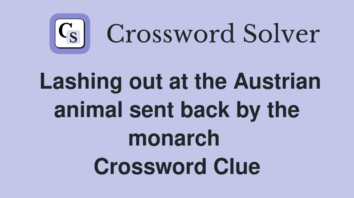 Lashing out at the Austrian animal sent back by the monarch  Crossword Clue