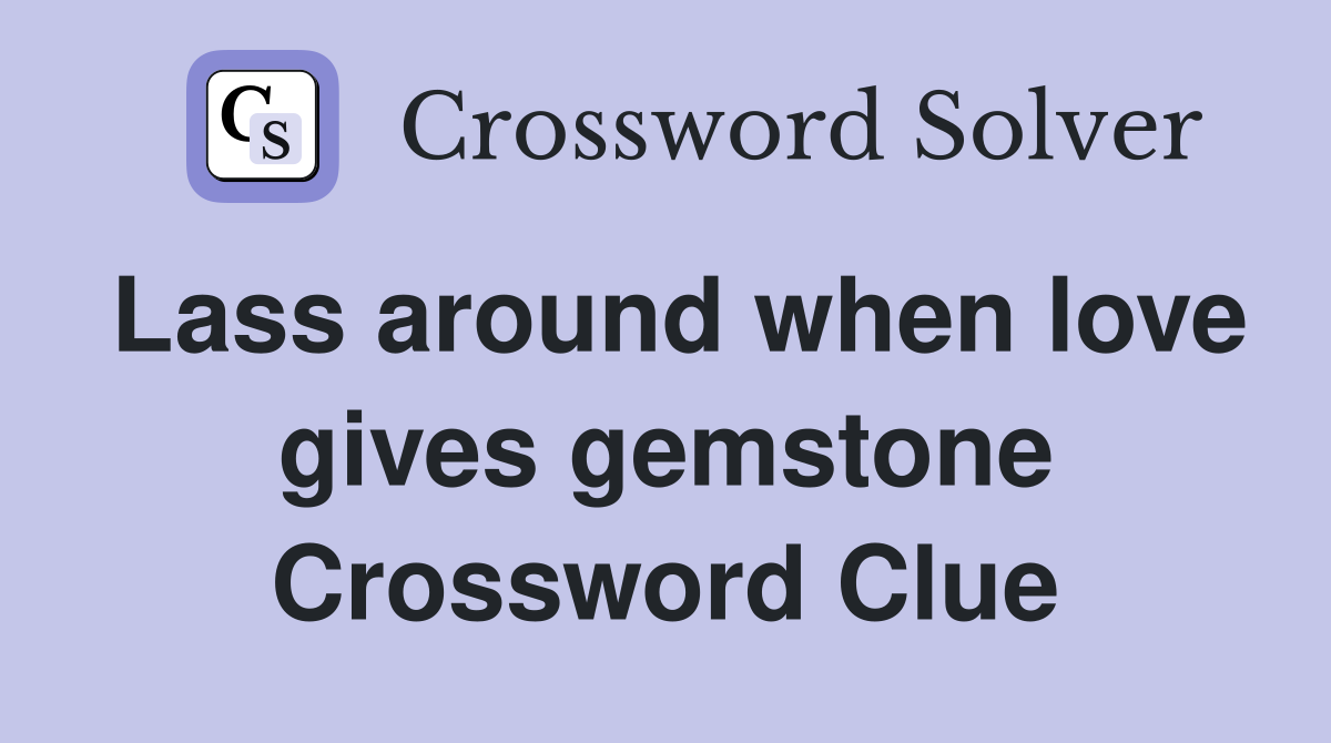 Lass around when love gives gemstone Crossword Clue
