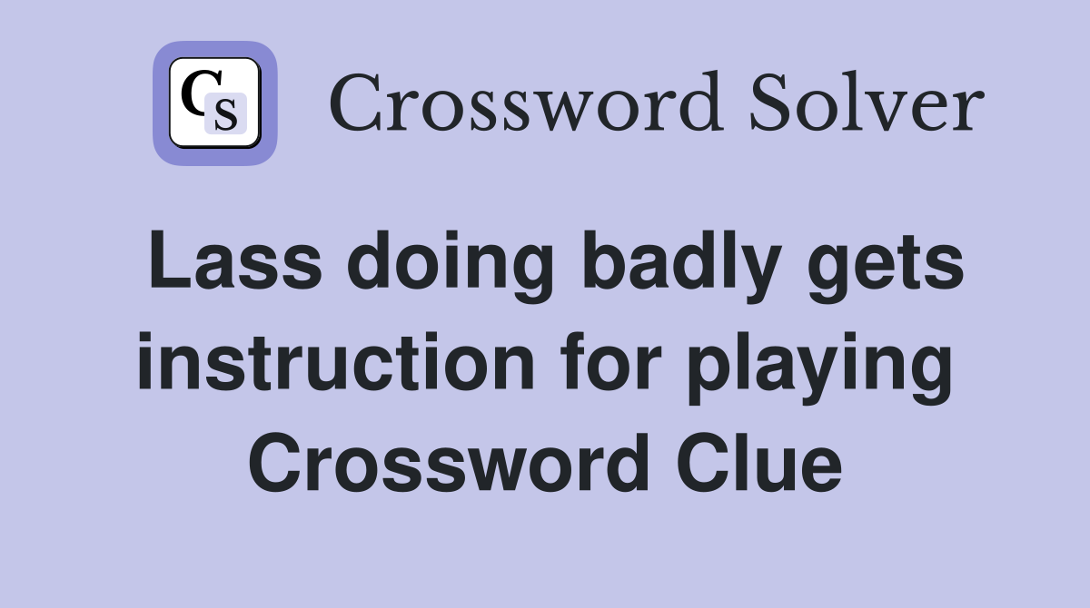 Lass doing badly gets instruction for playing Crossword Clue