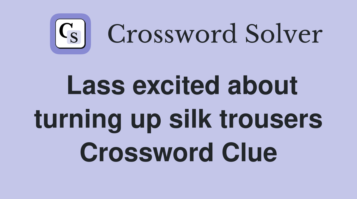 Lass excited about turning up silk trousers Crossword Clue