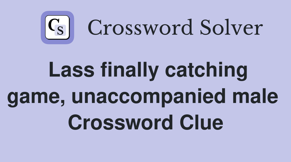 Lass finally catching game, unaccompanied male  Crossword Clue