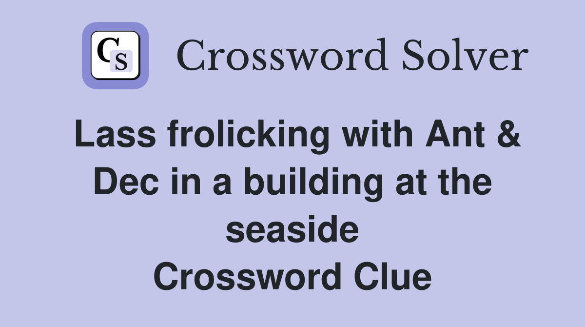 Lass frolicking with Ant & Dec in a building at the seaside Crossword Clue