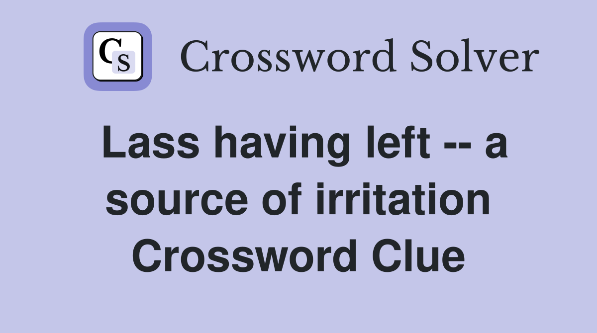 Lass having left -- a source of irritation Crossword Clue