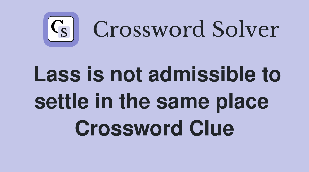 Lass is not admissible to settle in the same place  Crossword Clue