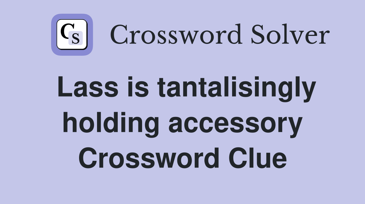 Lass is tantalisingly holding accessory Crossword Clue
