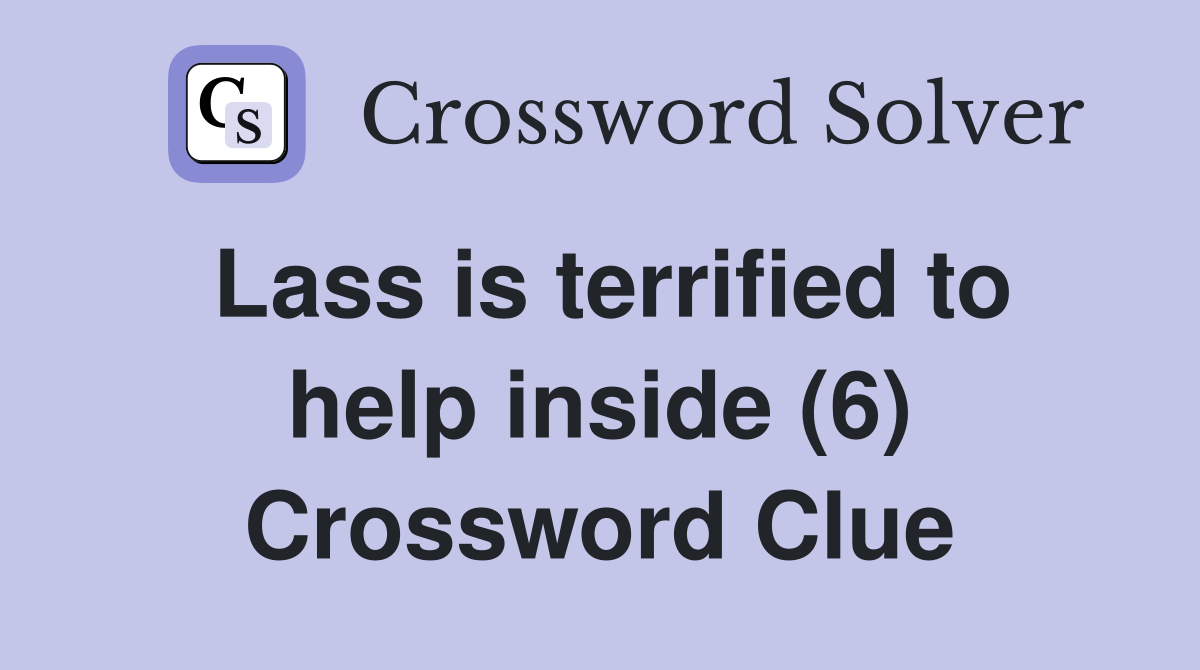Lass is terrified to help inside (6) Crossword Clue