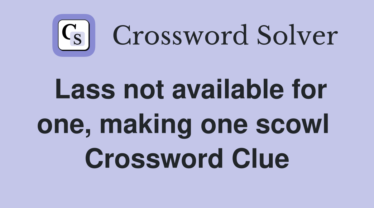 Lass not available for one, making one scowl  Crossword Clue