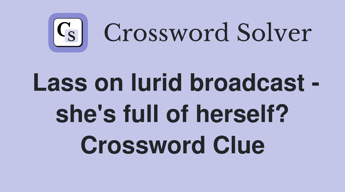 Lass on lurid broadcast - she's full of herself? Crossword Clue
