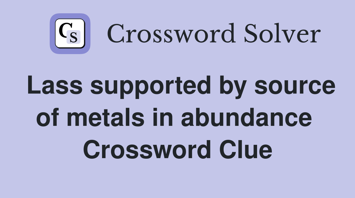 Lass supported by source of metals in abundance  Crossword Clue