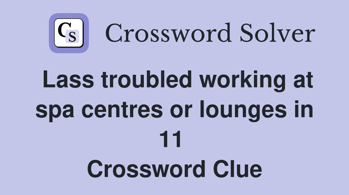 Lass troubled working at spa centres or lounges in 11  Crossword Clue