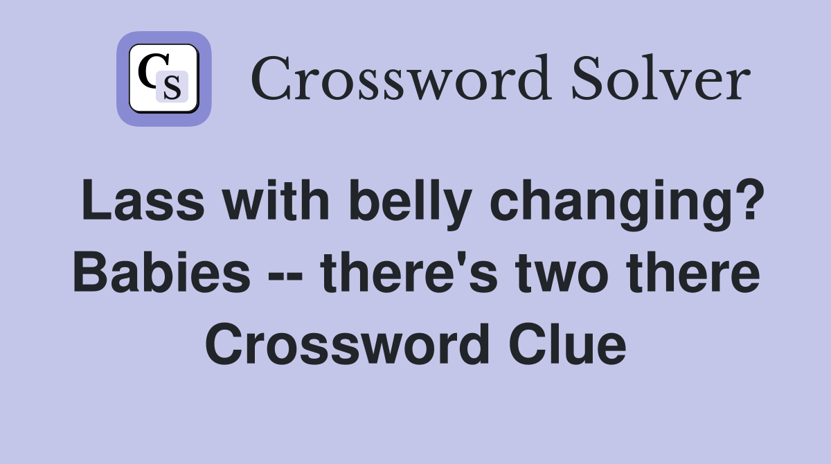 Lass with belly changing? Babies -- there's two there Crossword Clue