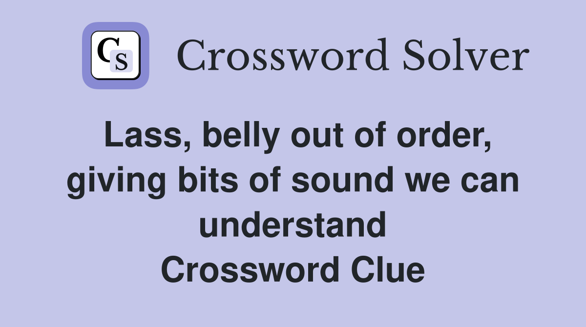 Lass, belly out of order, giving bits of sound we can understand Crossword Clue