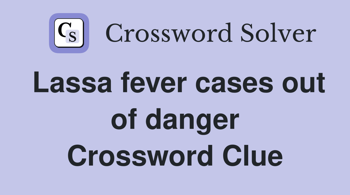Lassa fever cases out of danger Crossword Clue