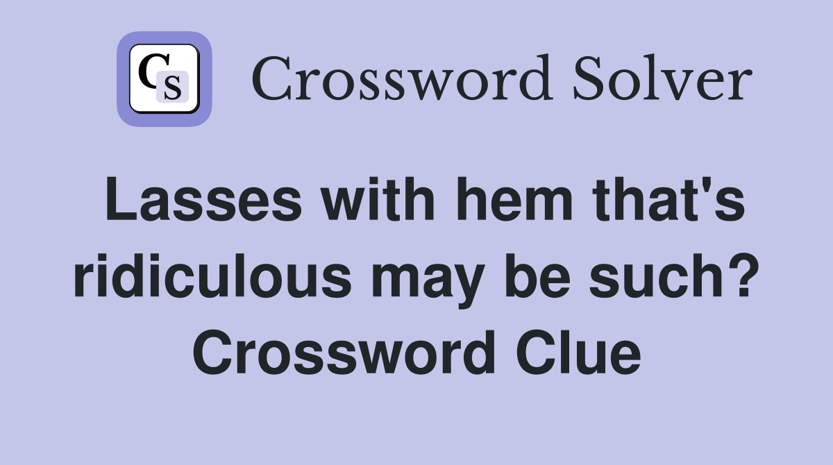 Lasses with hem that's ridiculous may be such? Crossword Clue