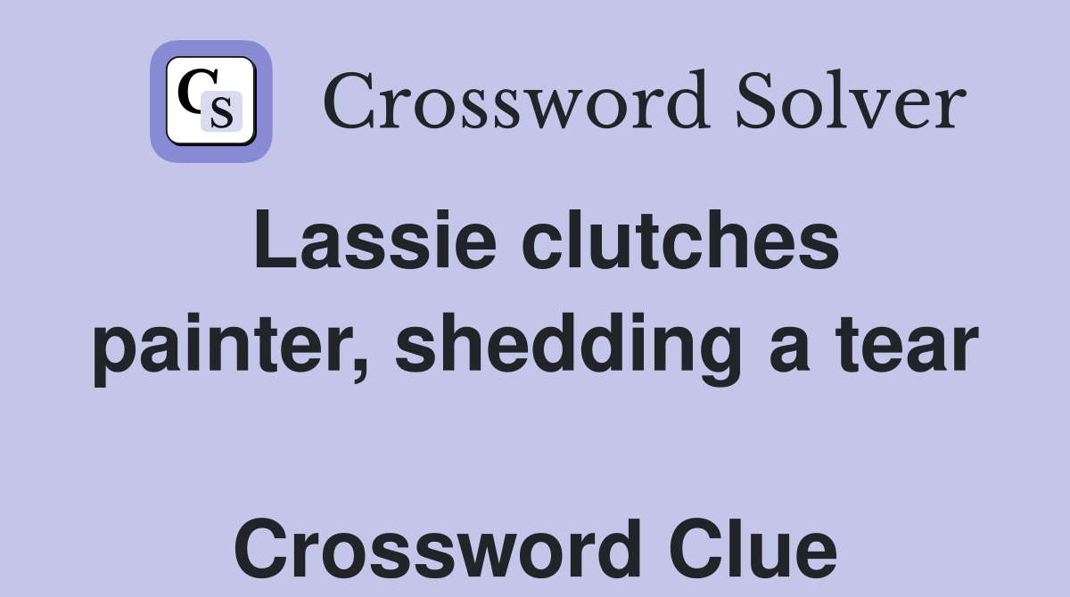 Lassie clutches painter, shedding a tear  Crossword Clue