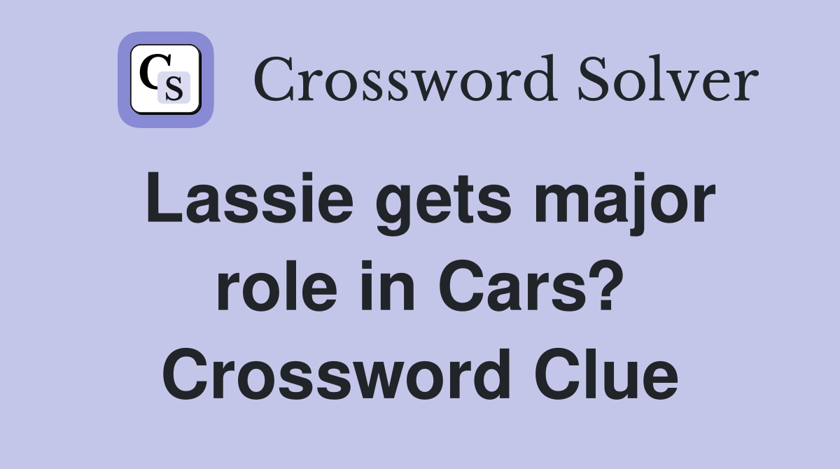 Lassie gets major role in Cars? Crossword Clue