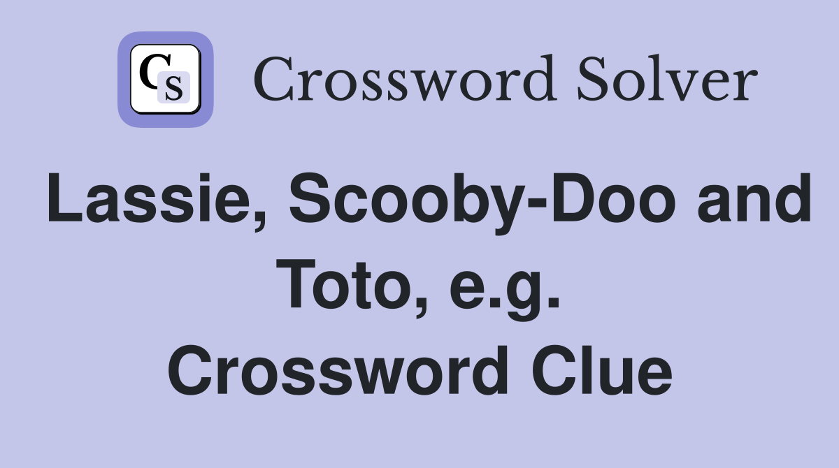 Lassie, Scooby-Doo and Toto, e.g. Crossword Clue