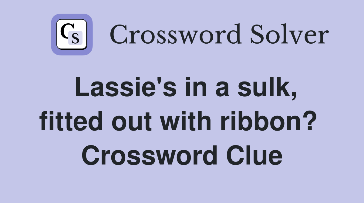 Lassie's in a sulk, fitted out with ribbon?  Crossword Clue
